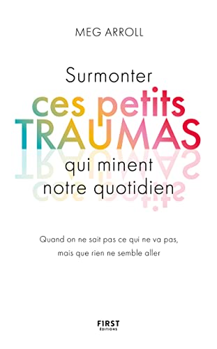 Surmonter ces petits traumas qui minent notre quotidien: Quand on ne sait pas ce qui ne va pas, mais que rien ne semble aller