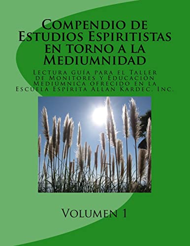 Compendio de Estudios Espiritistas en torno a la Mediumnidad- Volumen 1: Lectura guía para el Taller de Monitores y Educación Mediúmnica en la Escuela Espírita Allan Kardec, Inc.