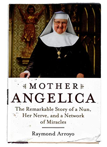 Mother Angelica: The Remarkable Story of a Nun, Her Nerve, and a Network of Miracles