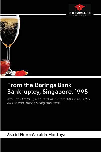 From the Barings Bank Bankruptcy, Singapore, 1995: Nicholas Leeson, the man who bankrupted the UK's oldest and most prestigious bank von Our Knowledge Publishing
