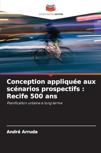 Conception appliquée aux scénarios prospectifs : Recife 500 ans: Planification urbaine à long terme von Editions Notre Savoir