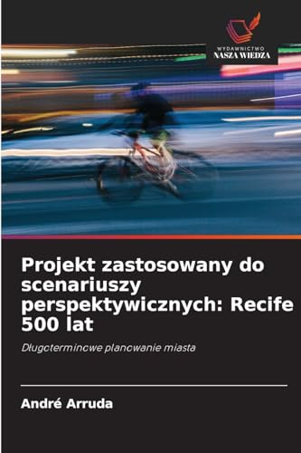Projekt zastosowany do scenariuszy perspektywicznych: Recife 500 lat: D¿ugoterminowe planowanie miasta von Wydawnictwo Nasza Wiedza