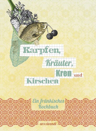 Karpfen, Kräuter, Kren und Kirschen - Ein fränkisches Kochbuch