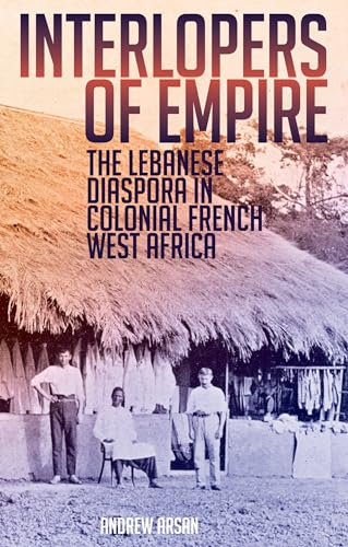 Interlopers of Empire: The Lebanese Diaspora in Colonial French West Africa