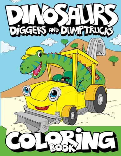 Dinosaurs, Diggers, And Dump Trucks Coloring Book: Dinosaur Construction Fun for Kids & Toddlers Ages 2-8: Cute and Fun Dinosaur and Truck Coloring ... Ages 2-4 4-8 (Dinosaur Coloring Adventures)