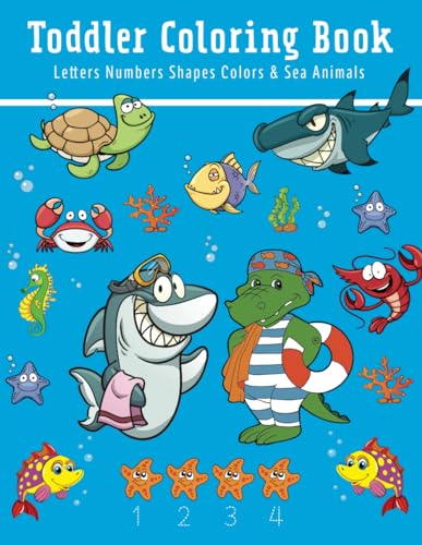 Toddler Coloring Book: Letters, Numbers, Shapes, Colors & Sea Animals: First Coloring Book For Kids Ages 2-4, Educational Activity For Boys, & Girls, ... Kindergarten Readiness, Cute Ocean Animals