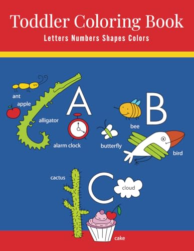 Toddler Coloring Book: Letters Numbers Shapes Colors: First Coloring Book For Kids Ages 2-4, Educational Activity For Babies, Boys, & Girls With Beginning Sounds And Cute Animals