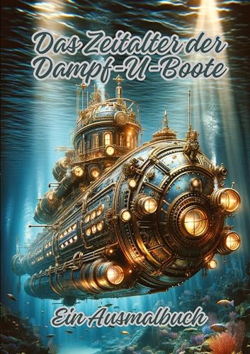 Das Zeitalter der Dampf-U-Boote: Ein Ausmalbuch Das Zeitalter der Dampf-U-Boote: Ein Ausmalbuch