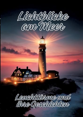 Lichtblicke am Meer: Leuchttürme und ihre Geschichten Lichtblicke am Meer: Leuchttürme und ihre Geschichten von tredition