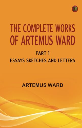The Complete Works of Artemus Ward -- Part 1: Essays Sketches and Letters von Zinc Read