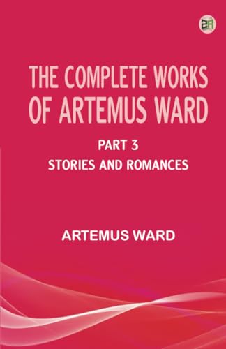 The Complete Works of Artemus Ward -- Part 3: Stories and Romances von Zinc Read