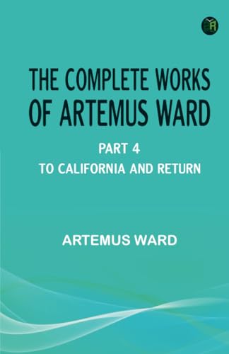 The Complete Works of Artemus Ward -- Part 4: To California and Return von Zinc Read