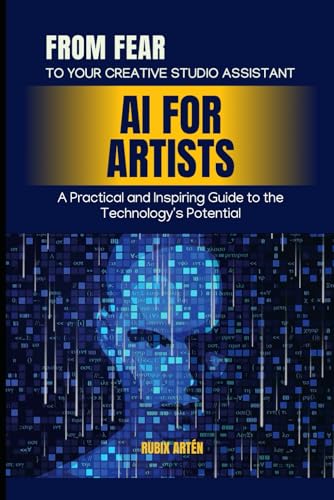 AI for Artists: From Fear to Your Creative Studio Assistant: A Practical and Inspiring Guide to the Technology's Potential von Independently published