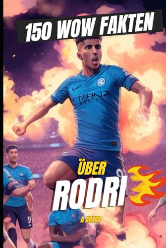 150 WOW Fakten Über Rodri: Der Meister des Mittelfelds 150 WOW Fakten Über Rodri: Der Meister des Mittelfelds von Independently published