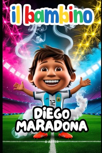 Il Bambino Diego Maradona: Il ragazzo che giocava con un sogno: Libro sul calcio Il Bambino Diego Maradona: Il ragazzo che giocava con un sogno: Libro sul calcio von Independently published