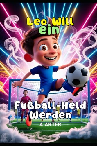 Leo Will ein Fußball-Held Werden. Fußballgeschichten kinder: Fußball buch kinder. Motivationsbuch. Weihnachtsgeschenke für kinder (Leo möchte werden, Band 3) von Independently published