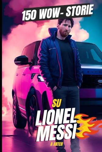 Lionel Messi: 150 Storie Incredibili - La Raccolta Definitiva dei Segreti della GOAT Libro Di Messi Lionel Messi: 150 Storie Incredibili - La Raccolta Definitiva dei Segreti della GOAT Libro Di Messi von Independently published