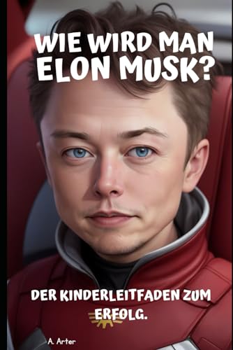 Wie wird man Elon Musk? Der Erfolgsratgeber für Kinder: Werde wie Elon Musk Wie wird man Elon Musk? Der Erfolgsratgeber für Kinder: Werde wie Elon Musk von Independently published