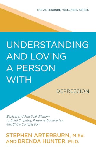 Understanding and Loving a Person with Depression: Biblical and Practical Wisdom to Build Empathy, Preserve Boundaries, and Show Compassion (Arterburn Wellness)