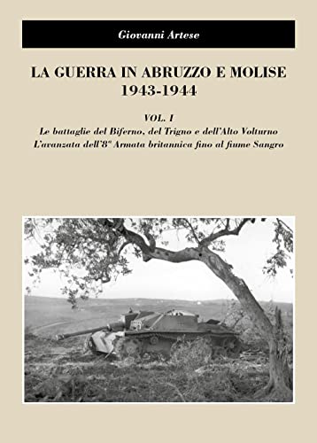 La guerra in Abruzzo e Molise 1943-1944. Le battaglie del Biferno, del Trigno e dell'Alto Volturno. L'avanzata dell'8° Armatabritannica fino al fiume Sangro (Vol. 1)