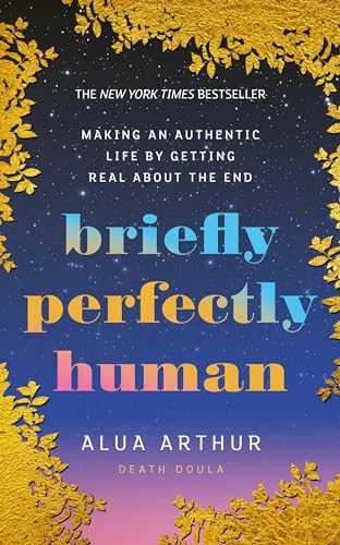 Briefly Perfectly Human: Making an Authentic Life by Getting Real About the End