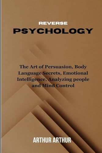 REVERSE PSYCHOLOGY: The Art of Persuasion, Body Language Secrets, Emotional Intelligence, Analyzing people and Mind Control. von Independently published