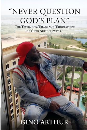 Never Question God’s Plan: The Testimony, Trials, and Tribulations of GINO ARTHUR von Self - Publish