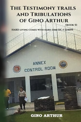 The Testimony, Trials, And Tribulations of Gino Arthur: Hard Living Comes With Hard Time DC#124699 von Self - Publish