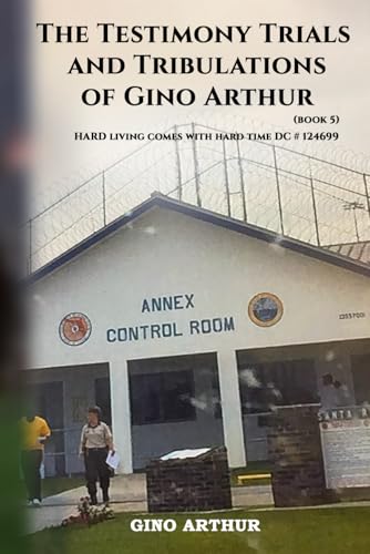 The Testimony, Trials, And Tribulations of Gino Arthur: Hard Living Comes With Hard Time DC#124699 von Self - Publish