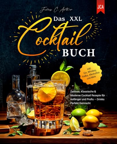 Das XXL Cocktail Buch: Zeitlose, Klassische & Moderne Cocktail Rezepte für Anfänger und Profis – Drinks Perfekt Gemischt - inkl. Gin, Whiskey, Vodka, Alkoholfrei und Mehr von Independently published