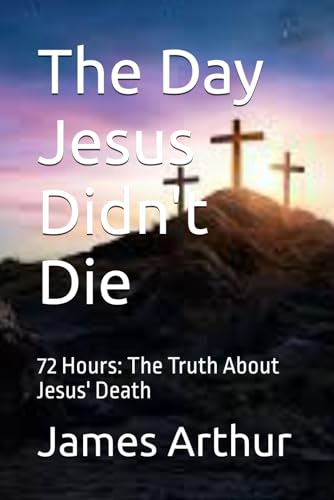 The Day Jesus Didn't Die: 72 Hours: The Truth About Jesus' Death von Independently published