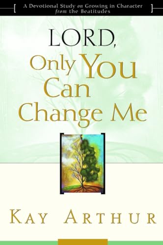 Lord, Only You Can Change Me: A Devotional Study on Growing in Character from the Beatitudes Lord, Only You Can Change Me: A Devotional Study on Growing in Character from the Beatitudes