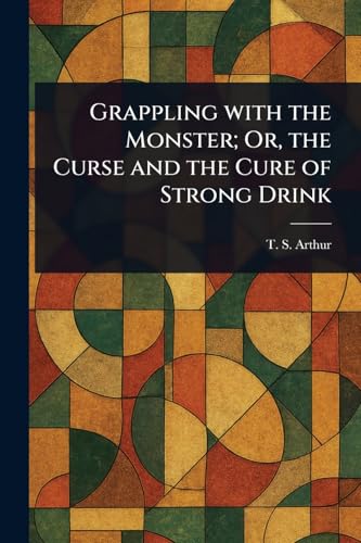 Grappling With the Monster; Or, the Curse and the Cure of Strong Drink von Anson Street Press