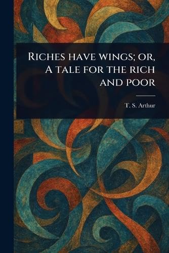 Riches Have Wings; or, A Tale for the Rich and Poor von Anson Street Press