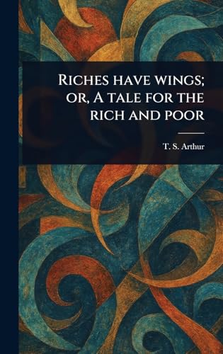 Riches Have Wings; or, A Tale for the Rich and Poor von Anson Street Press