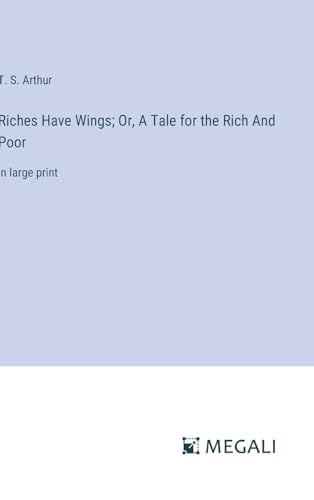 Riches Have Wings; Or, A Tale for the Rich And Poor: in large print von Megali Verlag