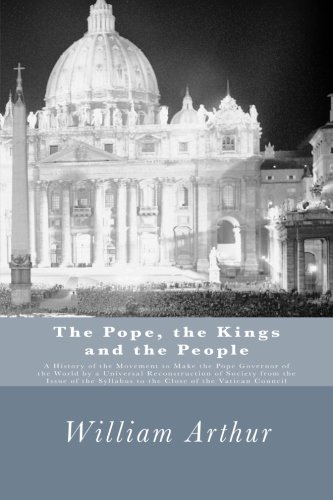 The Pope, the Kings and the People (Facsimile edition): A History of the Movement to Make the Pope Governor of the World by a Universal Reconstruction ... Syllabus to the Close of the Vatican Council von CreateSpace Independent Publishing Platform