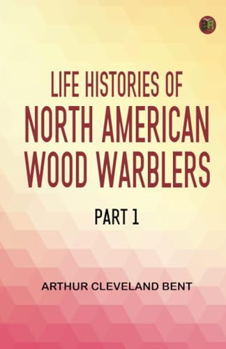 Life Histories of North American Wood Warblers Part 1 von Zinc Read