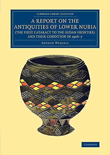 A Report on the Antiquities of Lower Nubia (the First Cataract to the Sudan Frontier) and Their Condition in 1906-7 (Cambridge Library Collection - Egyptology)