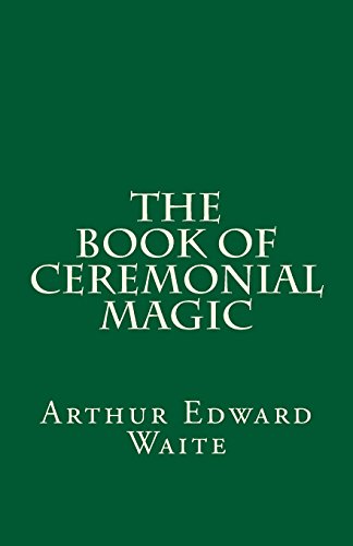 The Book of Ceremonial Magic (A Timeless Classic): By Arthur Edward Waite von CreateSpace Independent Publishing Platform