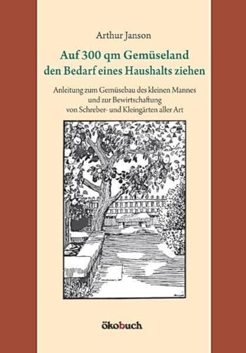 Auf 300 qm Gemüseland den Bedarf eines Haushalts ziehen: Anleitung zum Gemüsebau des kleinen Mannes und zur Bewirtschaftung von Schreber- und Kleingärten aller Art