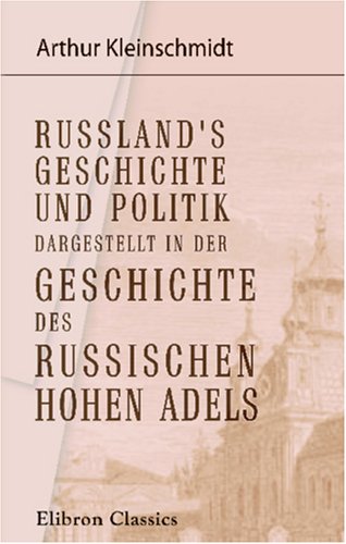 Russland's Geschichte und Politik dargestellt in der Geschichte des russischen hohen Adels von Adamant Media Corporation