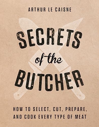 Secrets of the Butcher: How to Select, Cut, Prepare, and Cook Every Type of Meat