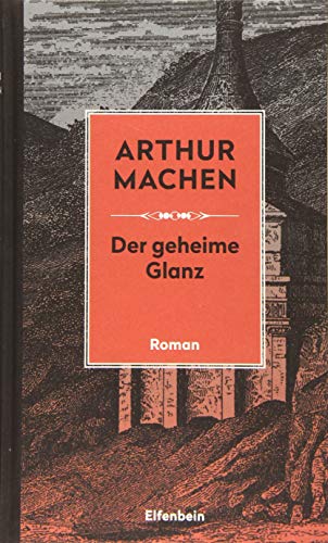 Der geheime Glanz: Roman. Mit den erstmals übersetzten Skizzen "Die heiligen Dinge" und "Psychologie" (Machen Werke) von Elfenbein Verlag