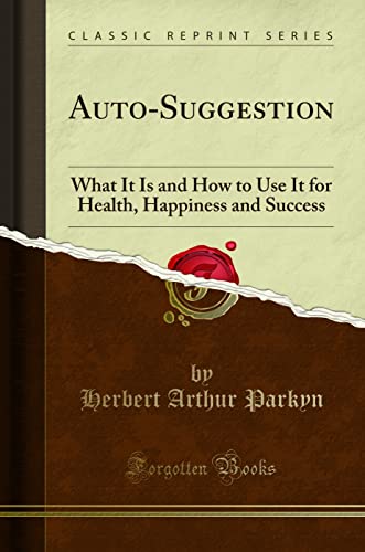 Auto-Suggestion: What It Is and How to Use It for Health, Happiness and Success (Classic Reprint)