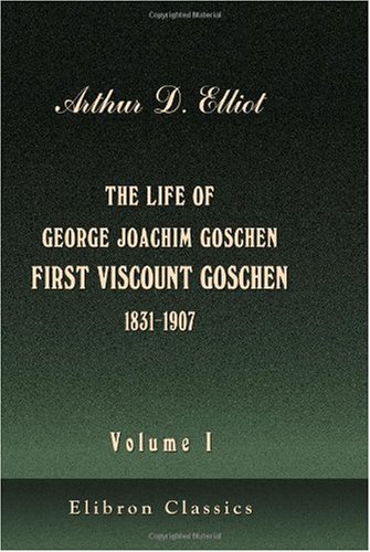 The Life of George Joachim Goschen, First Viscount Goschen (1831-1907): Volume 1 von Adamant Media Corporation