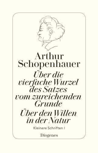 Über die vierfache Wurzel des Satzes vom zureichenden Grunde / Über den Willen: Kleinere Schriften I: Über den Willen in der Natur. Kleinere Schriften I Über die vierfache Wurzel des Satzes vom zureichenden Grunde / Über den Willen: Kleinere Schriften I: Über den Willen in der Natur. Kleinere Schriften I
