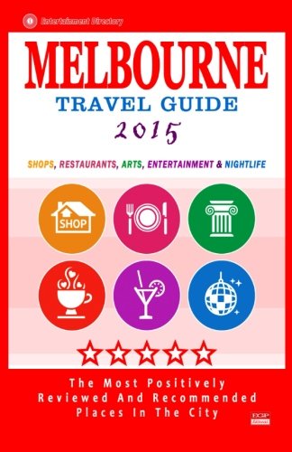 Melbourne Travel Guide 2015: Shops, Restaurants, Arts, Entertainment and Nightlife in Melbourne, Australia (City Travel Guide 2015).