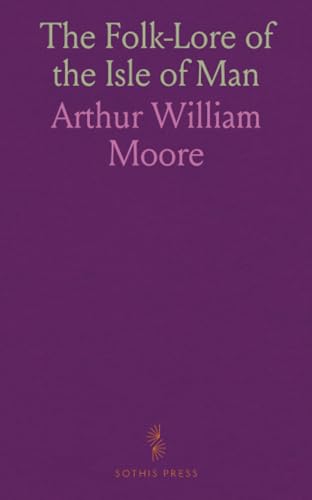 The Folk-Lore of the Isle of Man: Being an Account of Its Myths, Legends, Superstitions, Customs, and Proverbs von Sothis Press