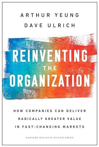 Reinventing the Organization: How Companies Can Deliver Radically Greater Value in Fast-Changing Markets von Harvard Business Review Press